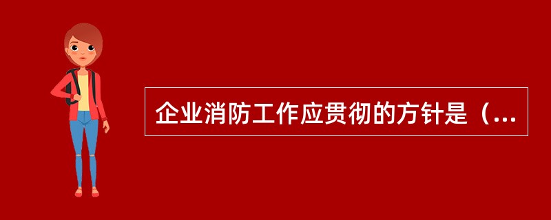 企业消防工作应贯彻的方针是（）。