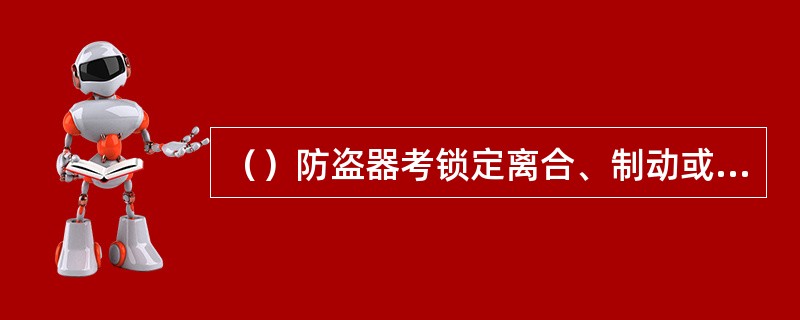 （）防盗器考锁定离合、制动或转向盘来达到防盗的目的。