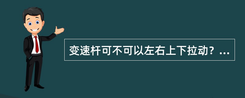 变速杆可不可以左右上下拉动？为什么？