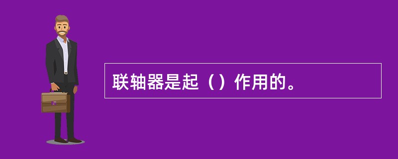 联轴器是起（）作用的。