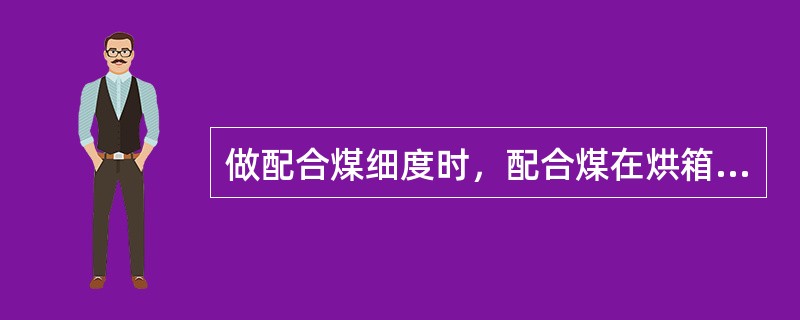 做配合煤细度时，配合煤在烘箱内要放置（）小时除去水分。