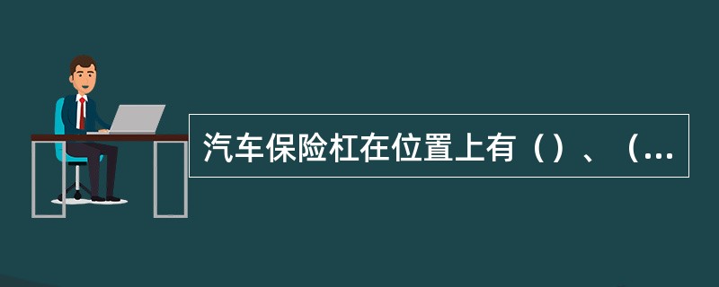 汽车保险杠在位置上有（）、（）和（）杠三种。1、LCD表示的是（）显示，LED表