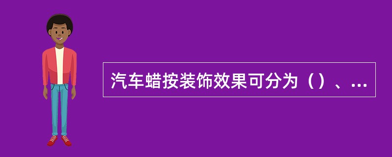 汽车蜡按装饰效果可分为（）、（）。