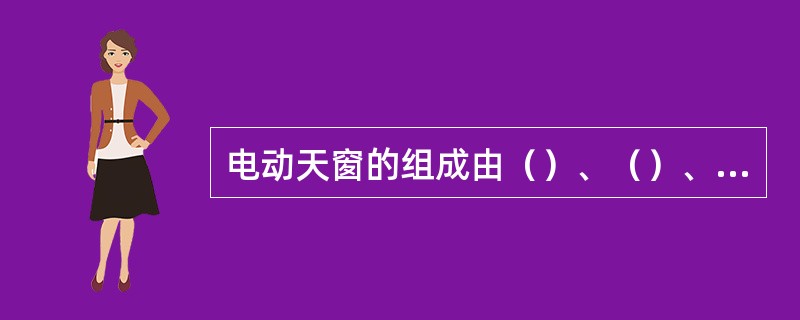 电动天窗的组成由（）、（）、（）和（）组成。