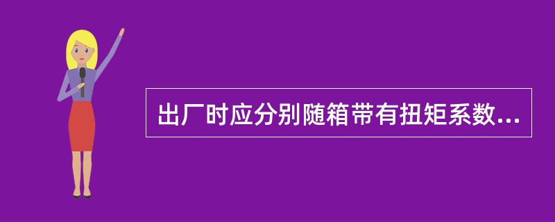 出厂时应分别随箱带有扭矩系数和紧固轴力（预拉力）检验报告的有（）。