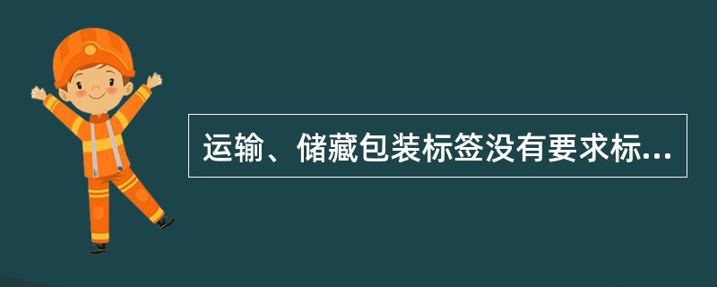 运输、储藏包装标签没有要求标示（）