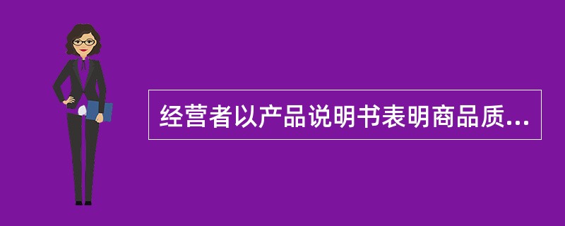 经营者以产品说明书表明商品质量状况的应（）