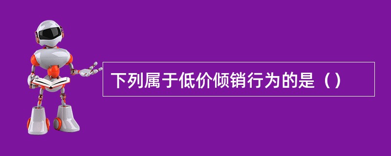 下列属于低价倾销行为的是（）