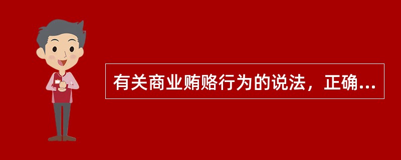有关商业贿赂行为的说法，正确的有（）