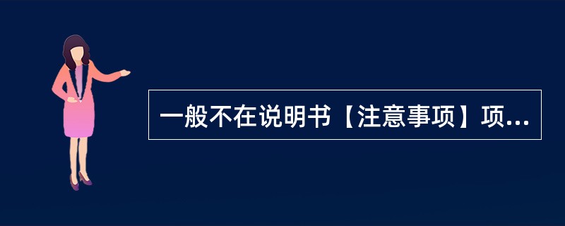 一般不在说明书【注意事项】项中说明的是下列哪一项（）