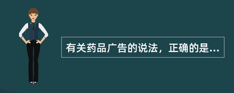 有关药品广告的说法，正确的是（）