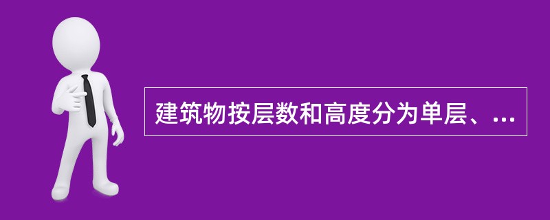 建筑物按层数和高度分为单层、多层建筑和高层建筑。