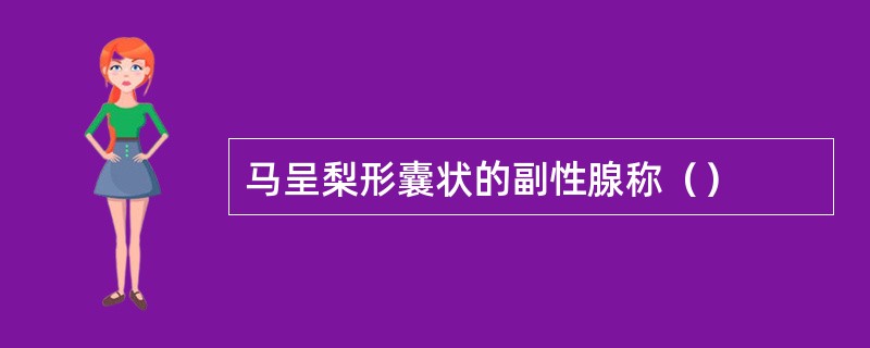 马呈梨形囊状的副性腺称（）