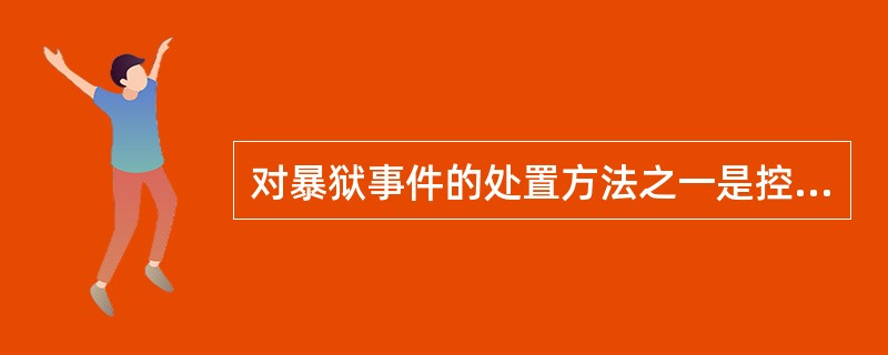 对暴狱事件的处置方法之一是控制监区、（）