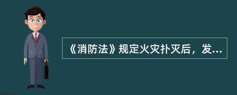 《消防法》规定火灾扑灭后，发生火灾的单位和相关人员应当按照公安机关消防机构的要求