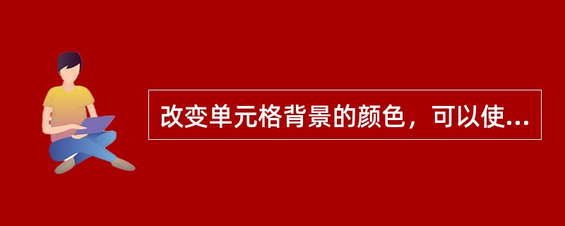 改变单元格背景的颜色，可以使用“格式”菜单中的“段落”命令。（）