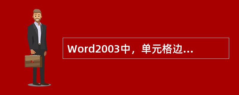 Word2003中，单元格边距指的是单元格中正文距离上下左右（）的距离。