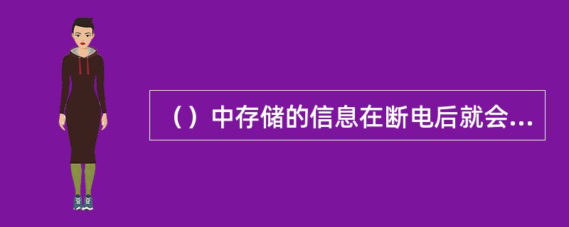 （）中存储的信息在断电后就会丢失。