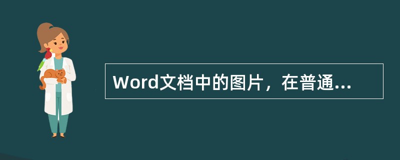 Word文档中的图片，在普通视图下看不到。（）