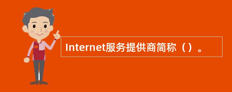 Internet服务提供商简称（）。