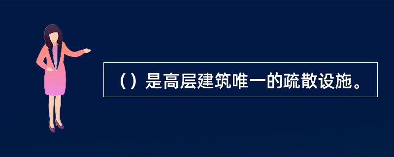 （）是高层建筑唯一的疏散设施。