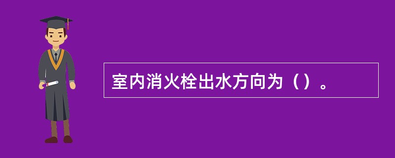 室内消火栓出水方向为（）。