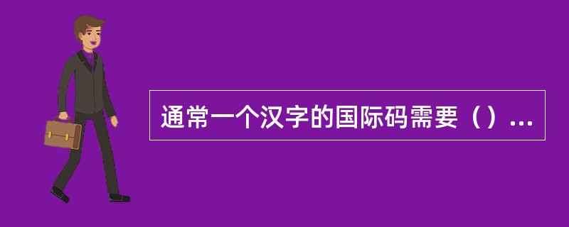 通常一个汉字的国际码需要（）个字节来存放。