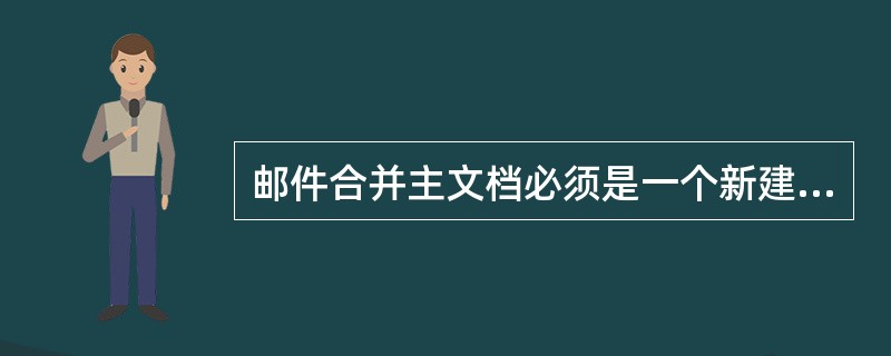 邮件合并主文档必须是一个新建的文档。（）