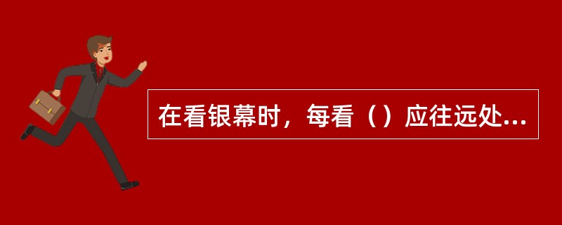 在看银幕时，每看（）应往远处看最少20秒，或闭幕休息一分钟