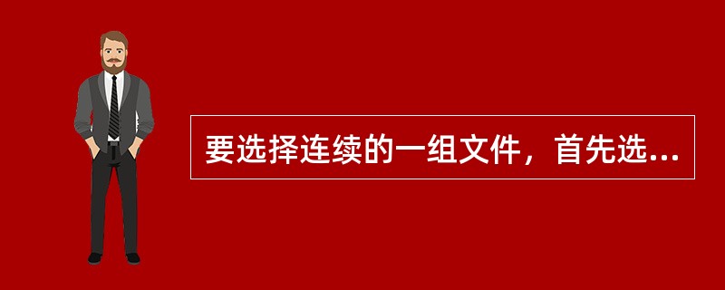 要选择连续的一组文件，首先选定第一个文件，再按住（）键，单机最后一个文件。