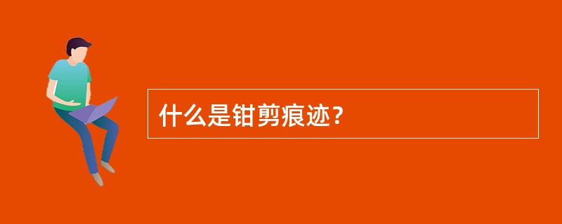 什么是钳剪痕迹？