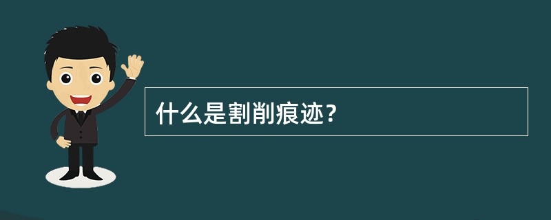 什么是割削痕迹？