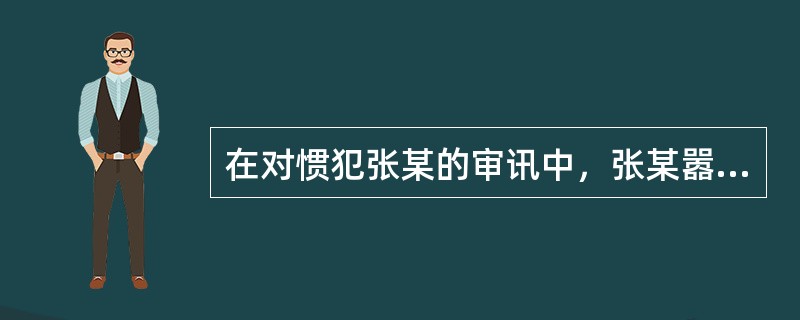 在对惯犯张某的审讯中，张某嚣张异常，拒不承认所犯罪行，如果你是该审讯人员，请运用