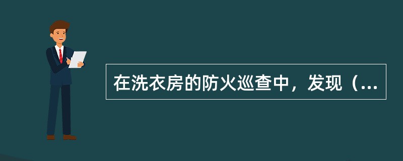 在洗衣房的防火巡查中，发现（）应现场改正。