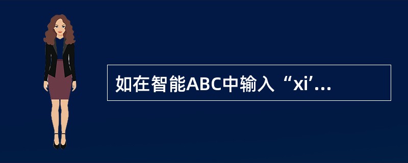 如在智能ABC中输入“xi’an”，按回车键将显示（）。