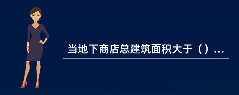 当地下商店总建筑面积大于（）m²时，应当采用防火墙分隔，且防火墙上不应