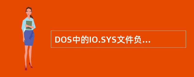 DOS中的IO.SYS文件负责对所有的输入输出操作进行管理。（）