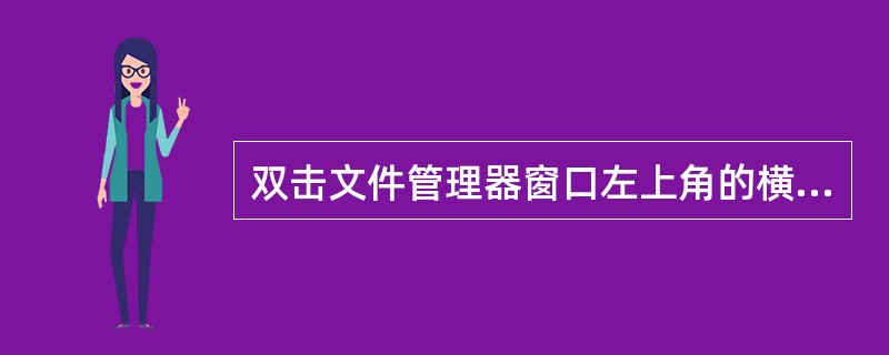 双击文件管理器窗口左上角的横条，不能关闭文件管理器。（）