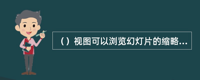 （）视图可以浏览幻灯片的缩略图，快速定位所要编辑的幻灯片。