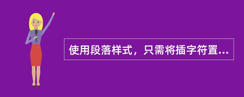 使用段落样式，只需将插字符置于欲设置格式的段落中即可。（）