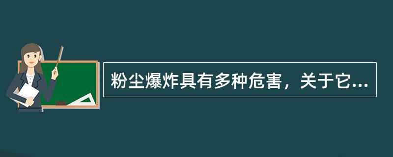 粉尘爆炸具有多种危害，关于它的危害性，下列说法不正确的是（）