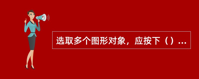 选取多个图形对象，应按下（）键单击。