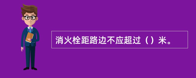 消火栓距路边不应超过（）米。