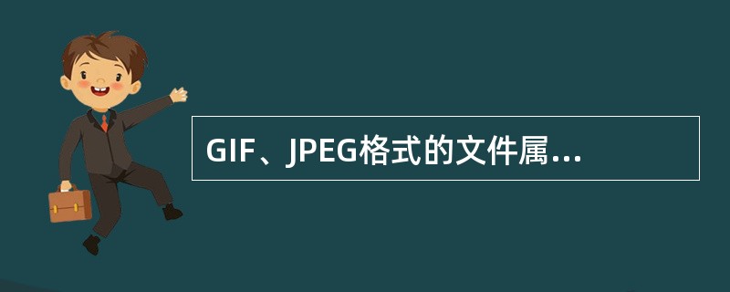 GIF、JPEG格式的文件属于（）格式。