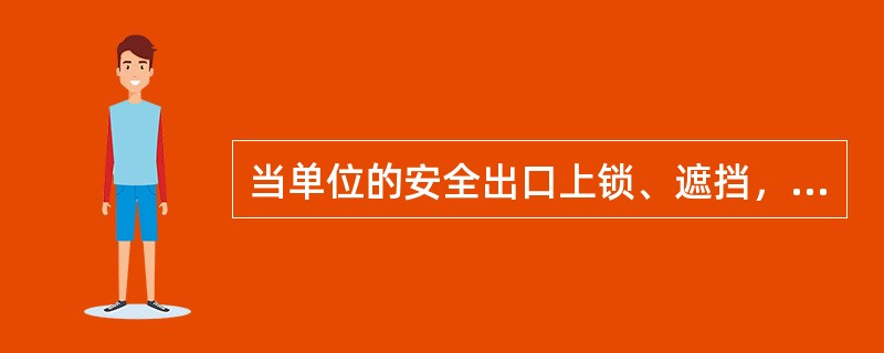 当单位的安全出口上锁、遮挡，或者占用、堆放物品影响疏散通道畅通时，单位应当责令有