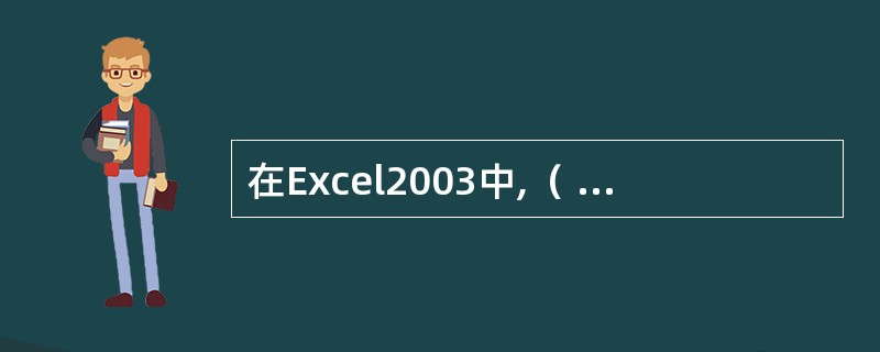 在Excel2003中,（ ）以英文字母表示.