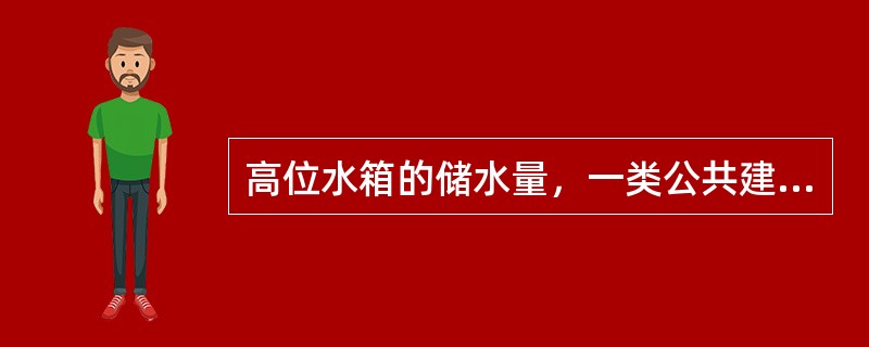 高位水箱的储水量，一类公共建筑不应小于（）m3。