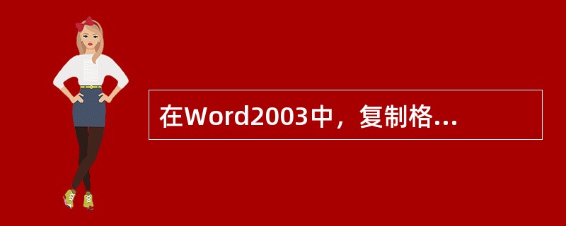 在Word2003中，复制格式的快捷键是（）。
