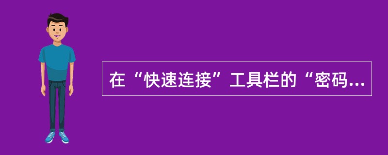 在“快速连接”工具栏的“密码”框中输入（）。