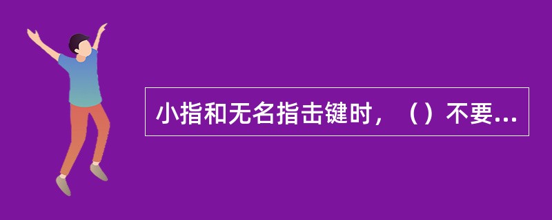 小指和无名指击键时，（）不要翘起。